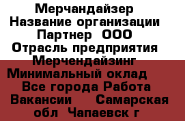 Мерчандайзер › Название организации ­ Партнер, ООО › Отрасль предприятия ­ Мерчендайзинг › Минимальный оклад ­ 1 - Все города Работа » Вакансии   . Самарская обл.,Чапаевск г.